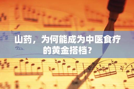 山药，为何能成为中医食疗的黄金搭档？