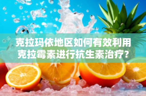 克拉玛依地区如何有效利用克拉霉素进行抗生素治疗？