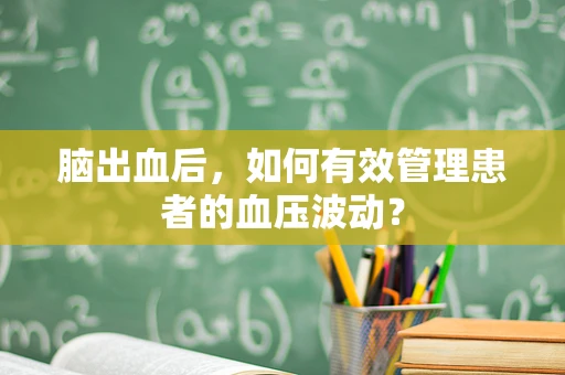 脑出血后，如何有效管理患者的血压波动？