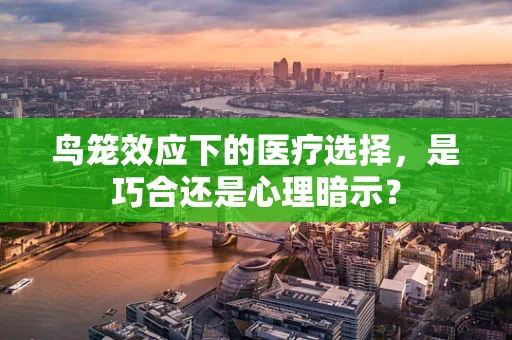 鸟笼效应下的医疗选择，是巧合还是心理暗示？