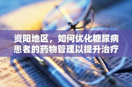 资阳地区，如何优化糖尿病患者的药物管理以提升治疗效果？