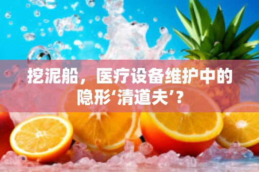 挖泥船，医疗设备维护中的隐形‘清道夫’？