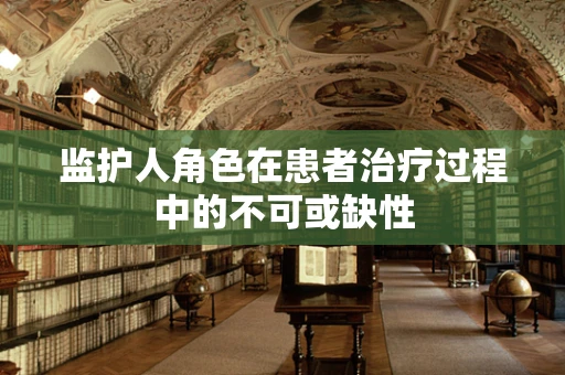 监护人角色在患者治疗过程中的不可或缺性