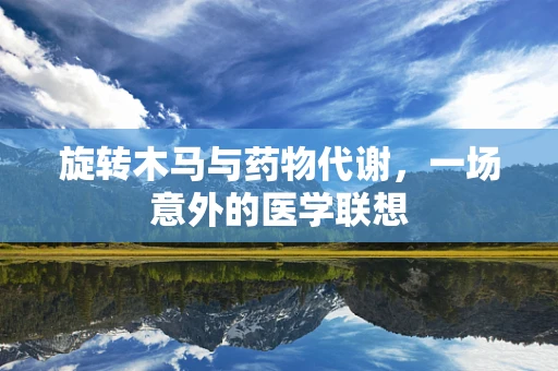 旋转木马与药物代谢，一场意外的医学联想