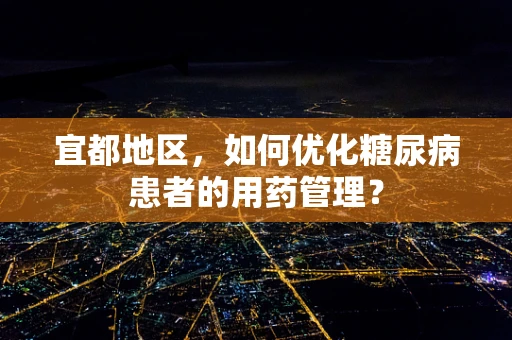 宜都地区，如何优化糖尿病患者的用药管理？