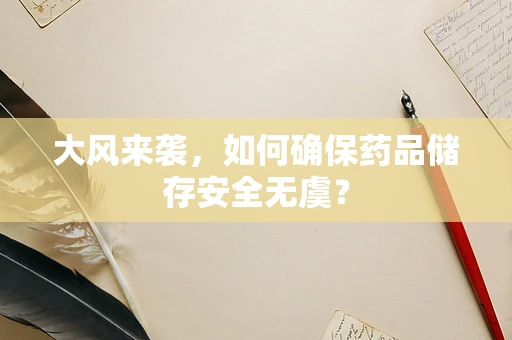 大风来袭，如何确保药品储存安全无虞？