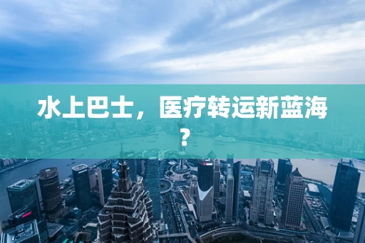 水上巴士，医疗转运新蓝海？