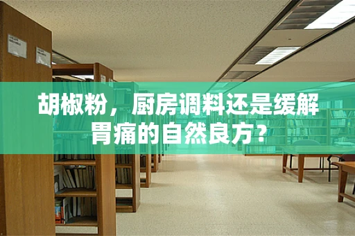 胡椒粉，厨房调料还是缓解胃痛的自然良方？