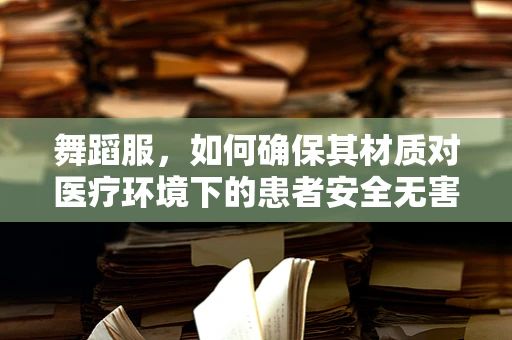 舞蹈服，如何确保其材质对医疗环境下的患者安全无害？