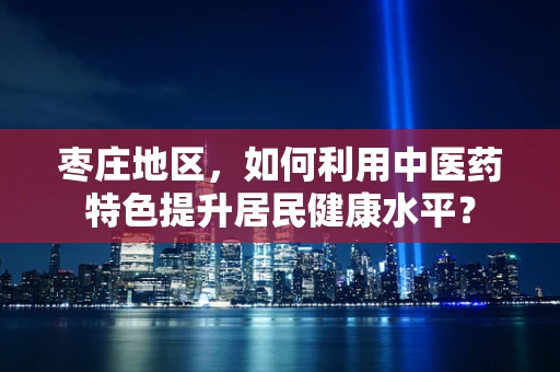 枣庄地区，如何利用中医药特色提升居民健康水平？