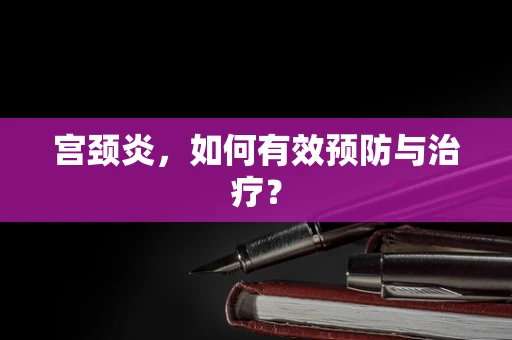 宫颈炎，如何有效预防与治疗？