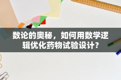 数论的奥秘，如何用数学逻辑优化药物试验设计？