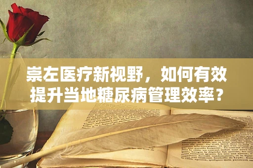 崇左医疗新视野，如何有效提升当地糖尿病管理效率？