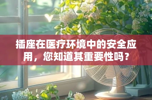 插座在医疗环境中的安全应用，您知道其重要性吗？