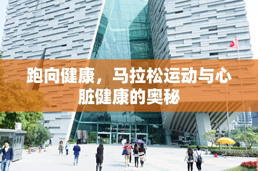 跑向健康，马拉松运动与心脏健康的奥秘