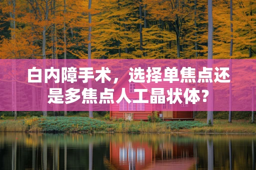 白内障手术，选择单焦点还是多焦点人工晶状体？