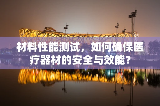 材料性能测试，如何确保医疗器材的安全与效能？