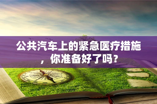 公共汽车上的紧急医疗措施，你准备好了吗？