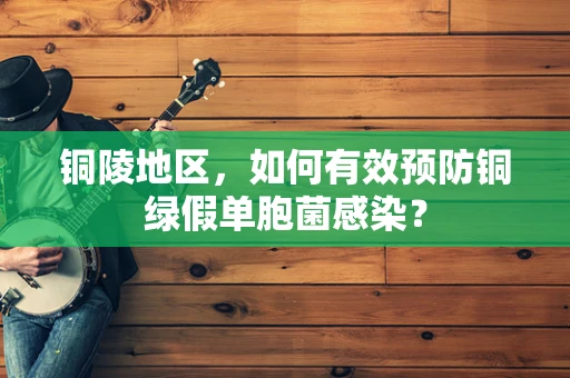 铜陵地区，如何有效预防铜绿假单胞菌感染？