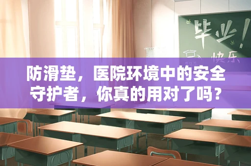 防滑垫，医院环境中的安全守护者，你真的用对了吗？
