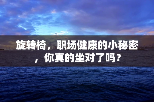 旋转椅，职场健康的小秘密，你真的坐对了吗？