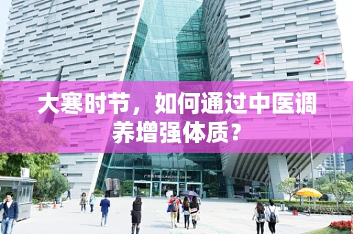 大寒时节，如何通过中医调养增强体质？