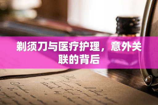 剃须刀与医疗护理，意外关联的背后