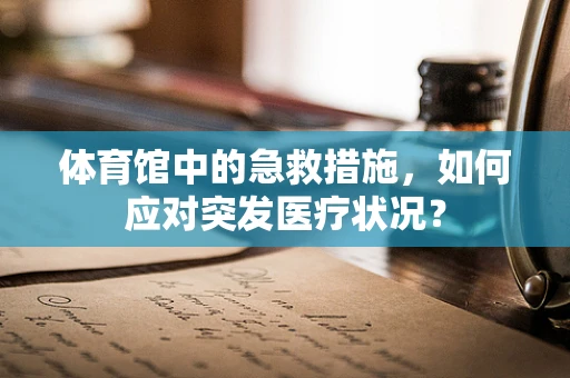 体育馆中的急救措施，如何应对突发医疗状况？