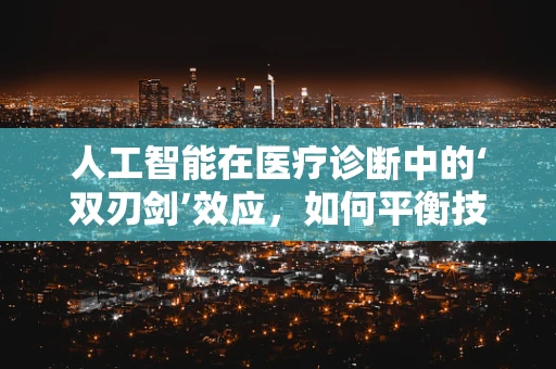人工智能在医疗诊断中的‘双刃剑’效应，如何平衡技术进步与伦理考量？
