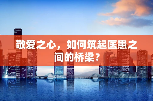 敬爱之心，如何筑起医患之间的桥梁？