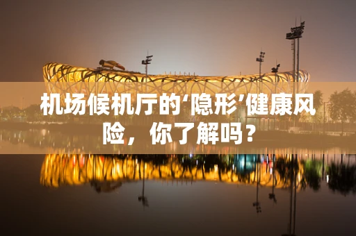 机场候机厅的‘隐形’健康风险，你了解吗？