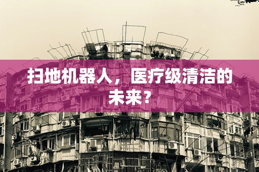 扫地机器人，医疗级清洁的未来？
