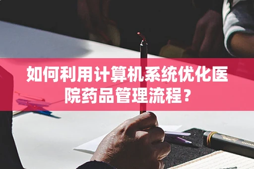 如何利用计算机系统优化医院药品管理流程？