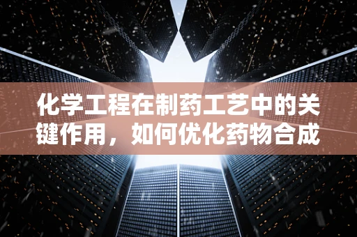 化学工程在制药工艺中的关键作用，如何优化药物合成过程？