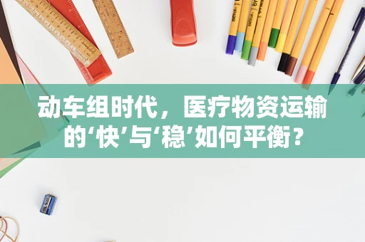 动车组时代，医疗物资运输的‘快’与‘稳’如何平衡？