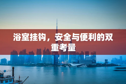 浴室挂钩，安全与便利的双重考量