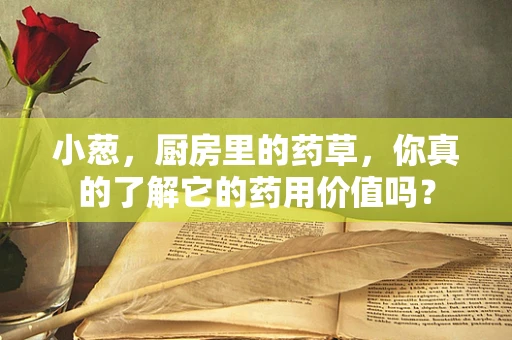 小葱，厨房里的药草，你真的了解它的药用价值吗？