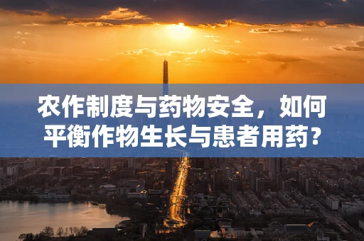 农作制度与药物安全，如何平衡作物生长与患者用药？