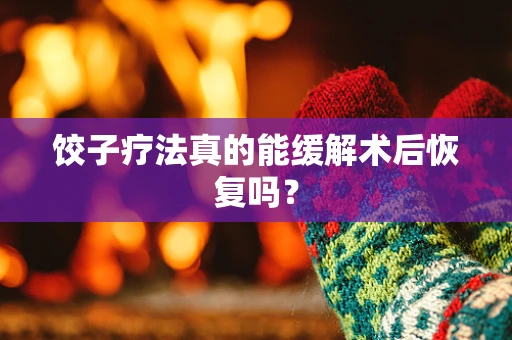饺子疗法真的能缓解术后恢复吗？