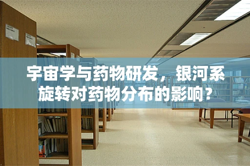 宇宙学与药物研发，银河系旋转对药物分布的影响？