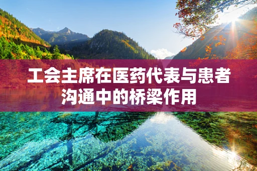 工会主席在医药代表与患者沟通中的桥梁作用