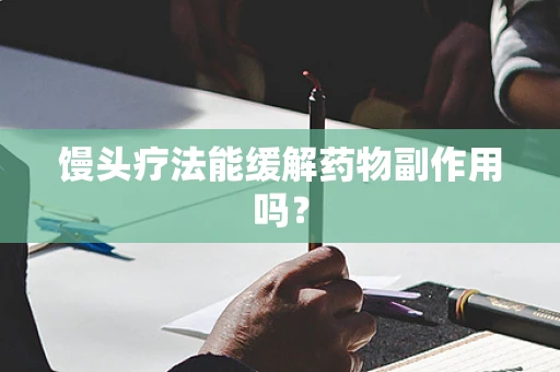 馒头疗法能缓解药物副作用吗？