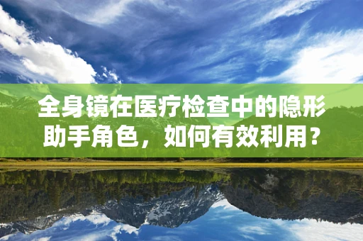 全身镜在医疗检查中的隐形助手角色，如何有效利用？