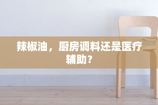 辣椒油，厨房调料还是医疗辅助？