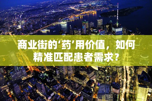 商业街的‘药’用价值，如何精准匹配患者需求？