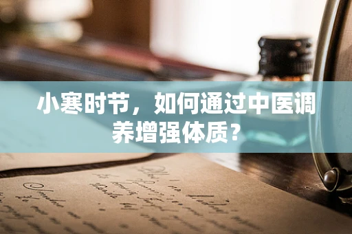 小寒时节，如何通过中医调养增强体质？