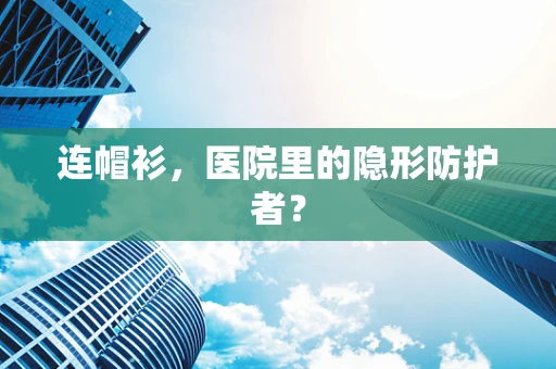连帽衫，医院里的隐形防护者？