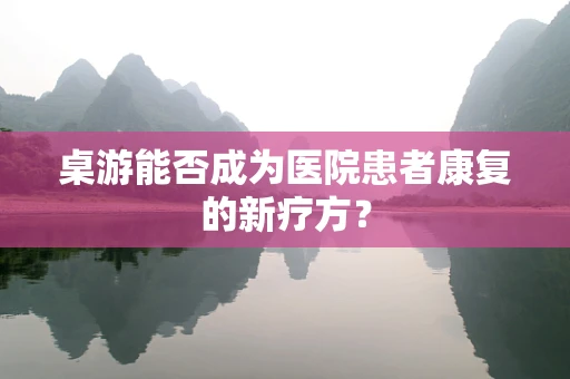 桌游能否成为医院患者康复的新疗方？