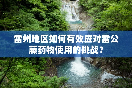 雷州地区如何有效应对雷公藤药物使用的挑战？