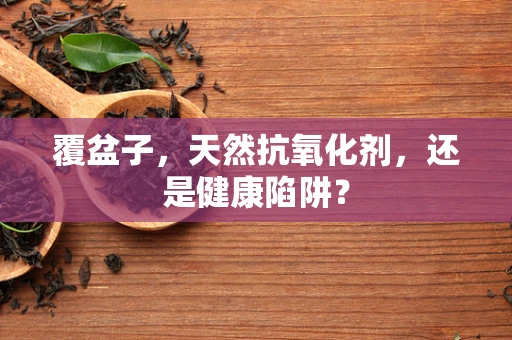 覆盆子，天然抗氧化剂，还是健康陷阱？